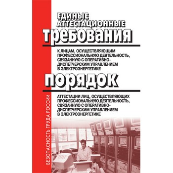 Единые аттестационные требования к лицам, осуществляющим профессиональную деятельность, связанную с оперативно-диспетчерским управлением в электроэнергетике. Порядок аттестации лиц, осуществляющих профессиональную деятельность, связанную с оперативно-диспетчерским управлением в электроэнергетике (ЛД-71)