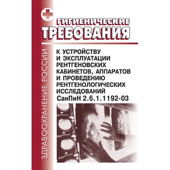 Гигиенические требования к устройству и эксплуатации рентгеновских кабинетов, аппаратов и проведению рентгенологических исследований. СанПиН 2.6.1.1192-03 (ЛД-187)